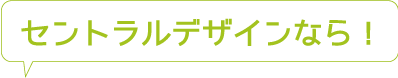 セントラルデザインなら！