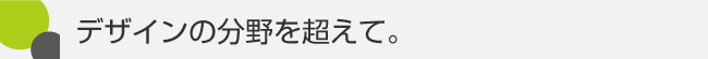 デザインの分野を超えて